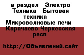  в раздел : Электро-Техника » Бытовая техника »  » Микроволновые печи . Карачаево-Черкесская респ.